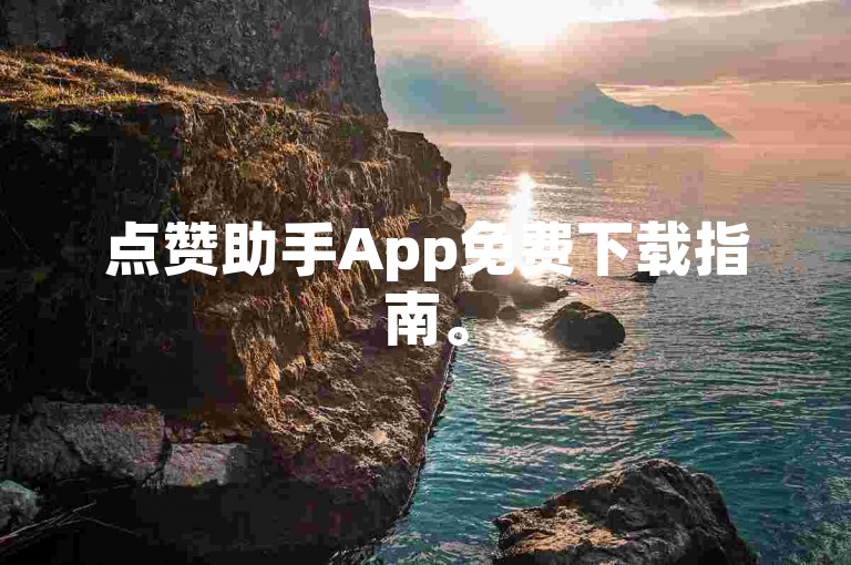 点赞助手App免费下载指南。