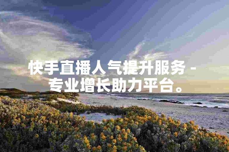快手直播人气提升服务 - 专业增长助力平台。