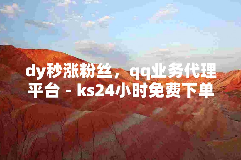dy秒涨粉丝，qq业务代理平台 - ks24小时免费下单平台 - B站粉丝下单震撼发布!