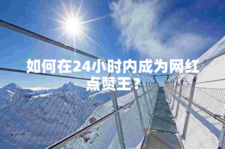 如何在24小时内成为网红点赞王？