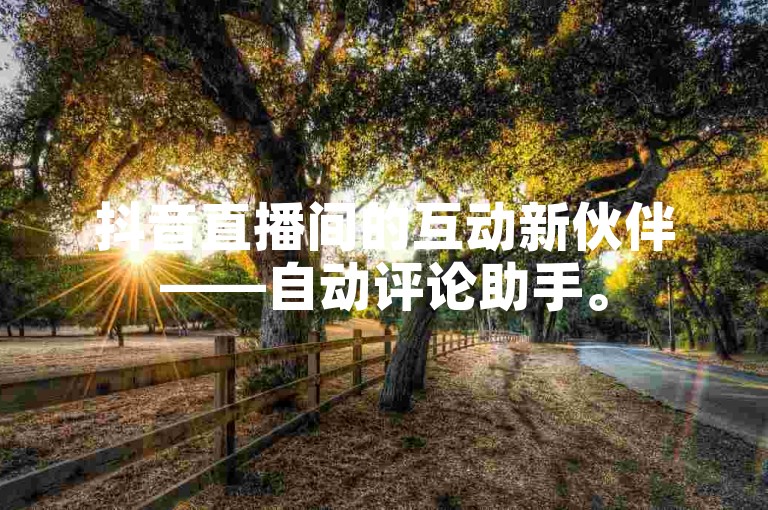 抖音直播间的互动新伙伴——自动评论助手。