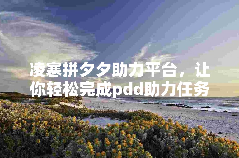 凌寒拼夕夕助力平台，让你轻松完成pdd助力任务。