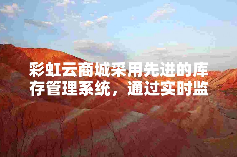 彩虹云商城采用先进的库存管理系统，通过实时监控商品销售情况和库存水平，自动触发补货流程，确保商品供应的及时性和稳定性。