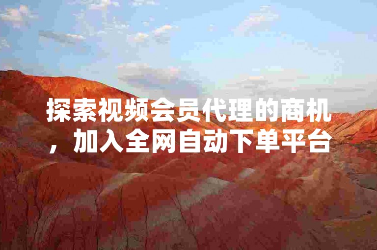 探索视频会员代理的商机，加入全网自动下单平台，体验B站业务自助平台的便捷与高效，尽在Douyingcom充值服务。