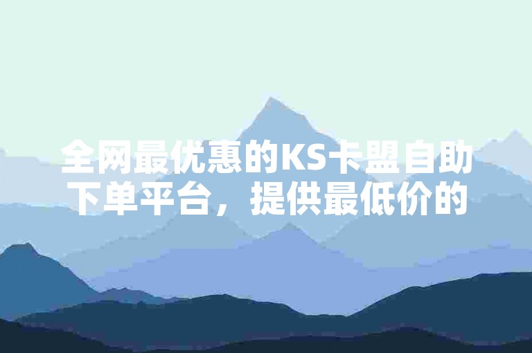 全网最优惠的KS卡盟自助下单平台，提供最低价的业务服务。