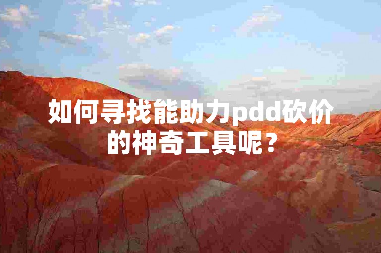 如何寻找能助力pdd砍价的神奇工具呢？
