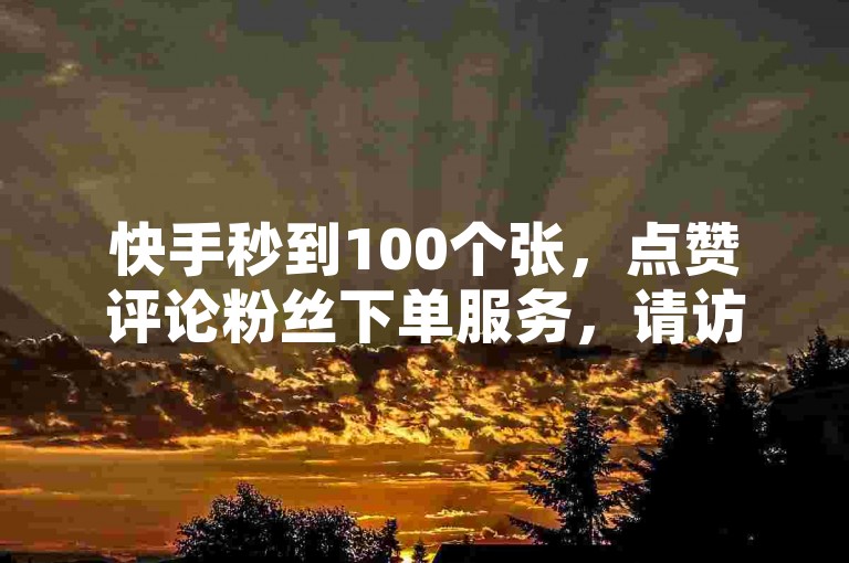 快手秒到100个张，点赞评论粉丝下单服务，请访问ks24小时自助快手业务平台。