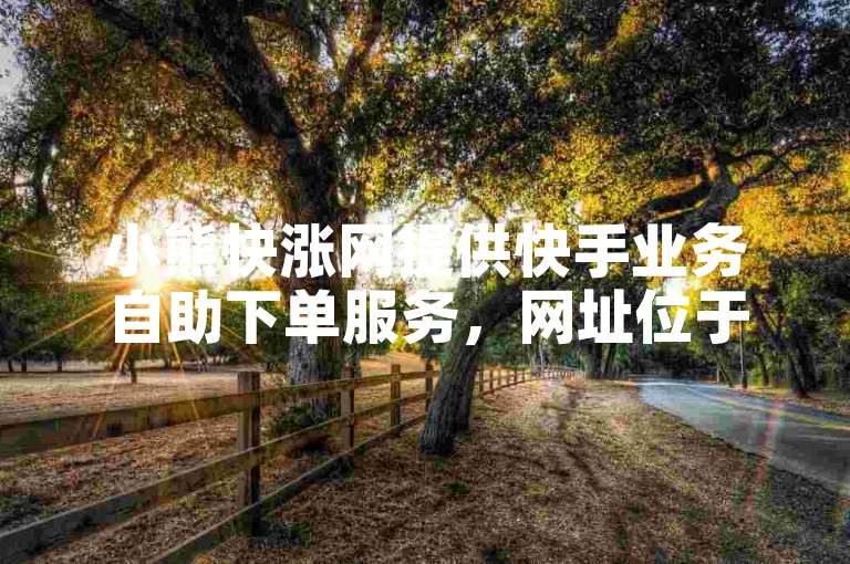 小熊快涨网提供快手业务自助下单服务，网址位于江西，价格实惠。