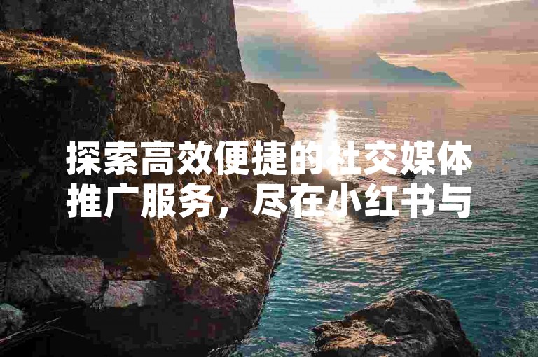 探索高效便捷的社交媒体推广服务，尽在小红书与抖音官方合作平台，快手业务全天候无缝对接。