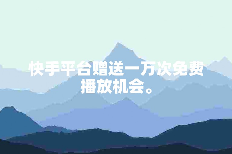快手平台赠送一万次免费播放机会。