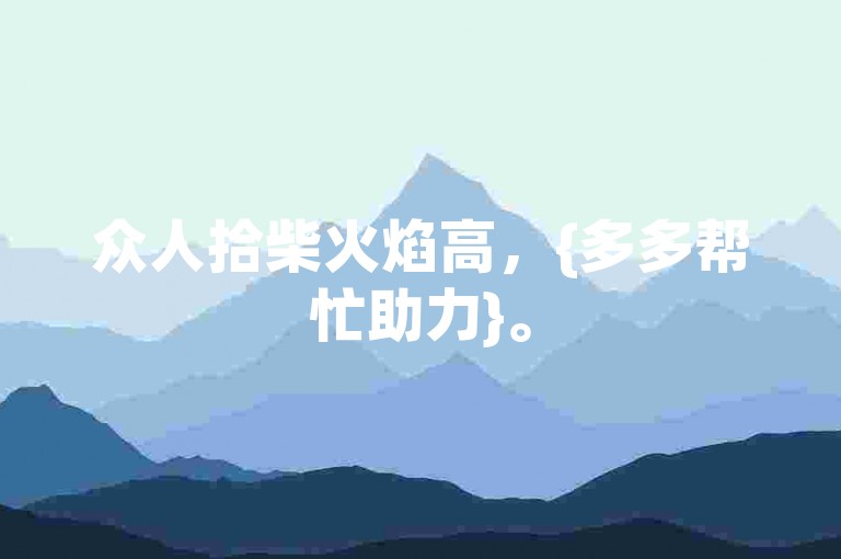 众人拾柴火焰高，{多多帮忙助力}。