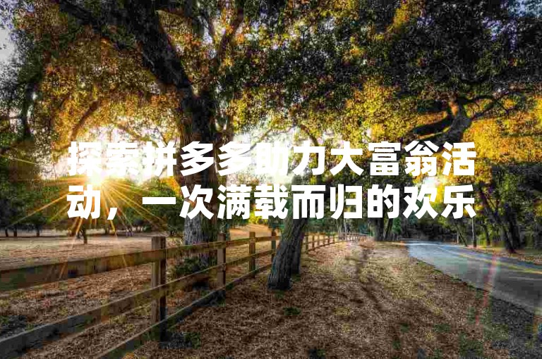 探索拼多多助力大富翁活动，一次满载而归的欢乐体验。