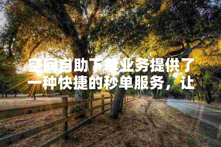 空间自助下单业务提供了一种快捷的秒单服务，让用户能够迅速完成交易。