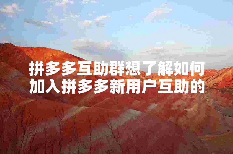 拼多多互助群想了解如何加入拼多多新用户互助的微信群吗？