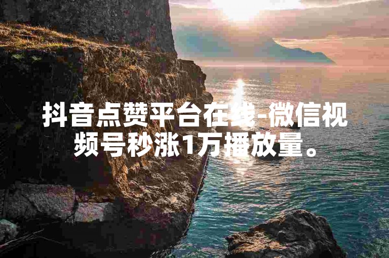 抖音点赞平台在线-微信视频号秒涨1万播放量。