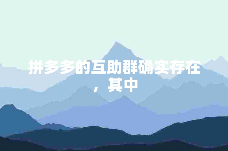 拼多多的互助群确实存在，其中50多名成员共同参与助力活动是有可能的。