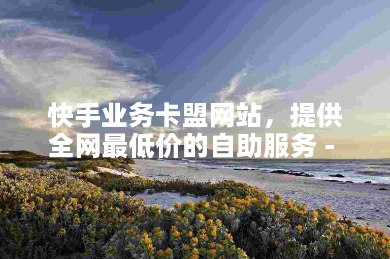快手业务卡盟网站，提供全网最低价的自助服务 - 卡盟业务 - 抖音快速涨粉是否安全可信？