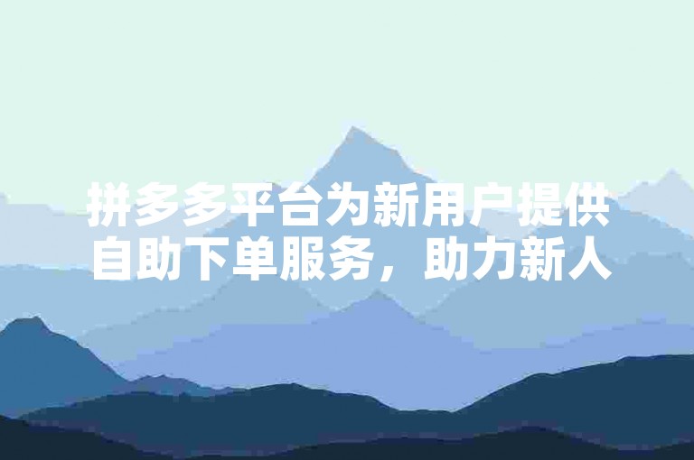 拼多多平台为新用户提供自助下单服务，助力新人快速获取金币。