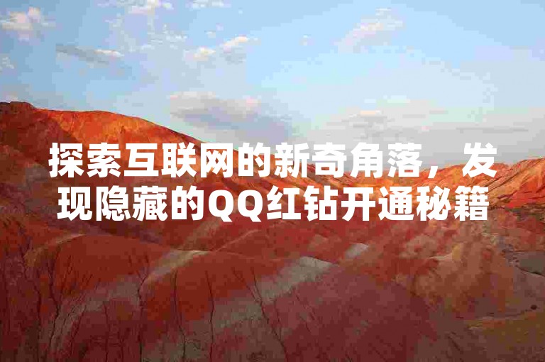 探索互联网的新奇角落，发现隐藏的QQ红钻开通秘籍和快手刷赞社区，体验云端技术带来的便捷与惊喜。