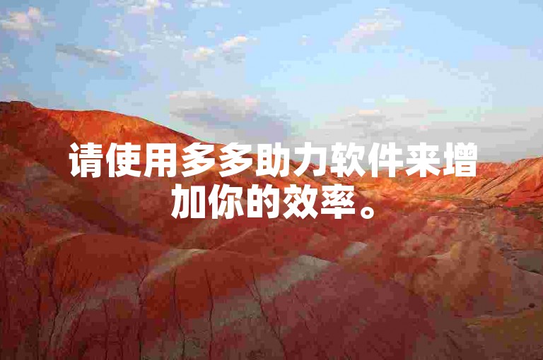 请使用多多助力软件来增加你的效率。