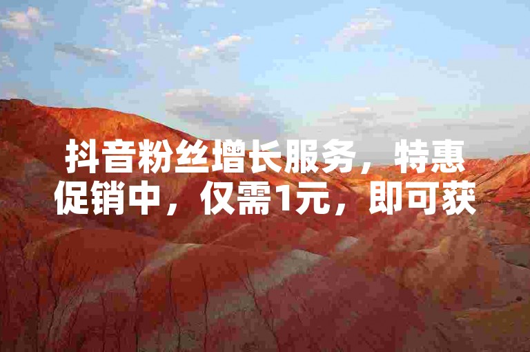 抖音粉丝增长服务，特惠促销中，仅需1元，即可获得10000次点赞，助你快速提升人气。