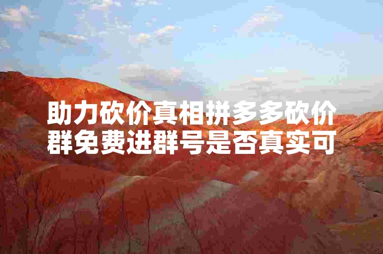 助力砍价真相拼多多砍价群免费进群号是否真实可信？