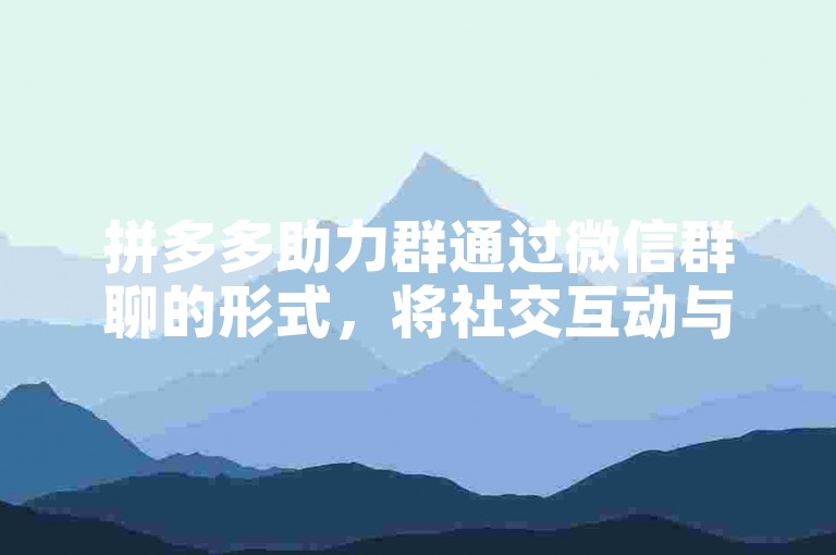 拼多多助力群通过微信群聊的形式，将社交互动与电子商务无缝融合。