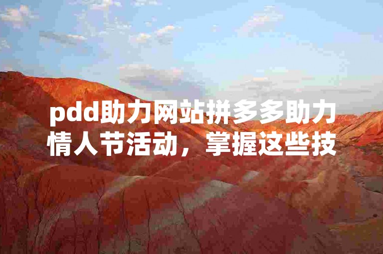 pdd助力网站拼多多助力情人节活动，掌握这些技巧，让你轻松成功。