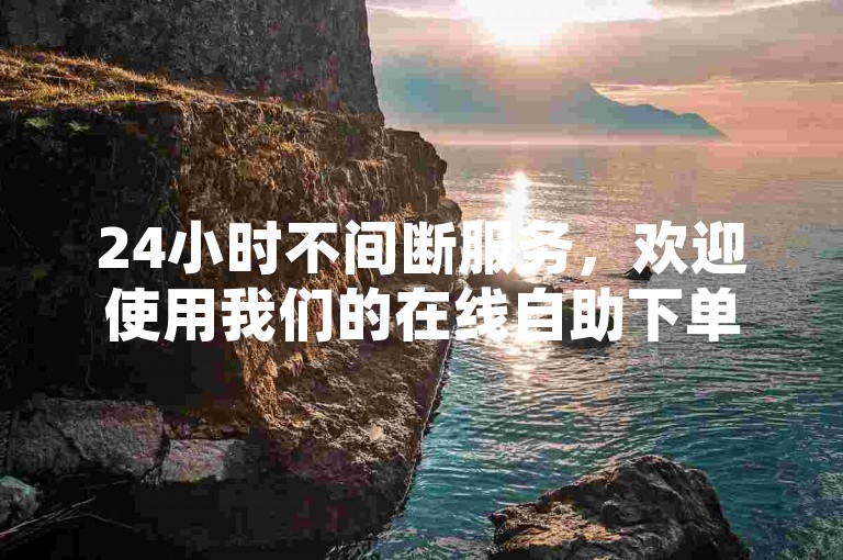 24小时不间断服务，欢迎使用我们的在线自助下单平台，同时提供B站账号交易服务。