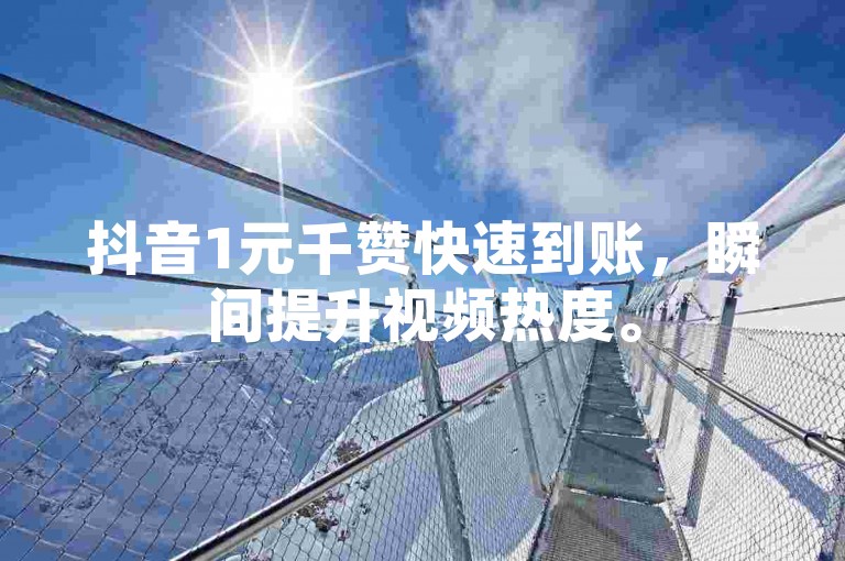 抖音1元千赞快速到账，瞬间提升视频热度。