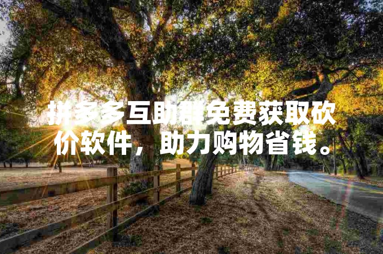 拼多多互助群免费获取砍价软件，助力购物省钱。
