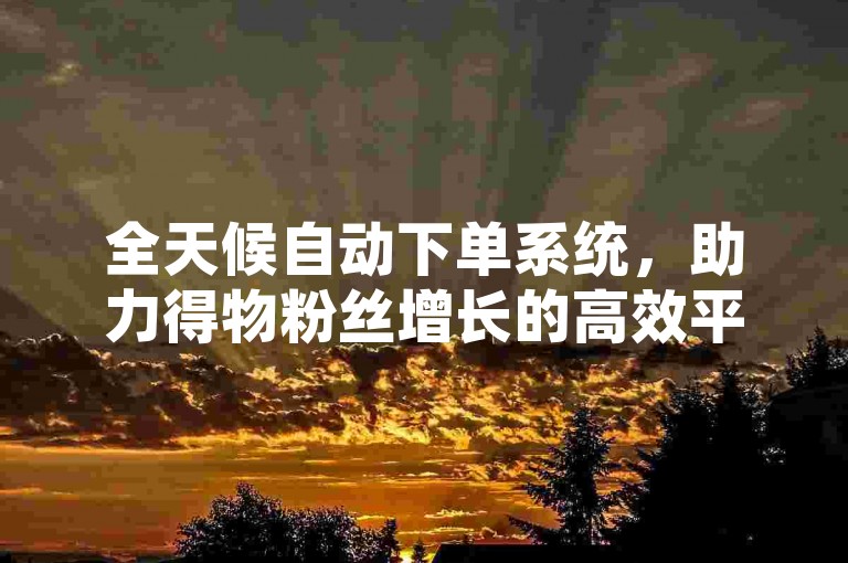全天候自动下单系统，助力得物粉丝增长的高效平台。