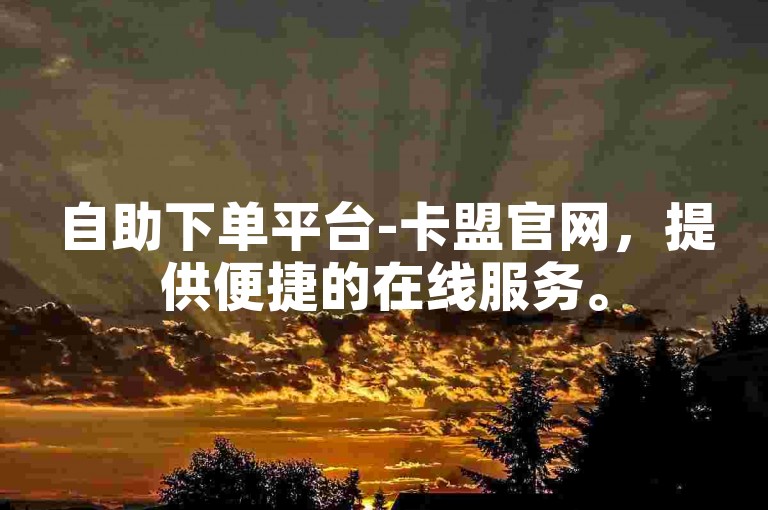 自助下单平台-卡盟官网，提供便捷的在线服务。