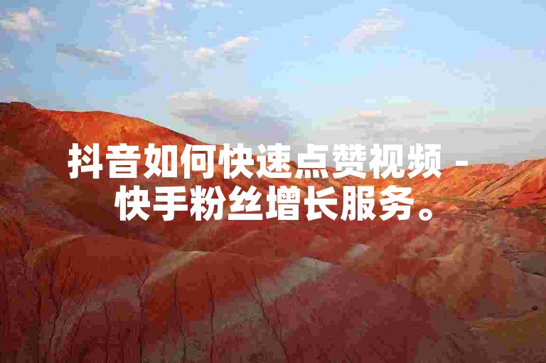 抖音如何快速点赞视频 - 快手粉丝增长服务。