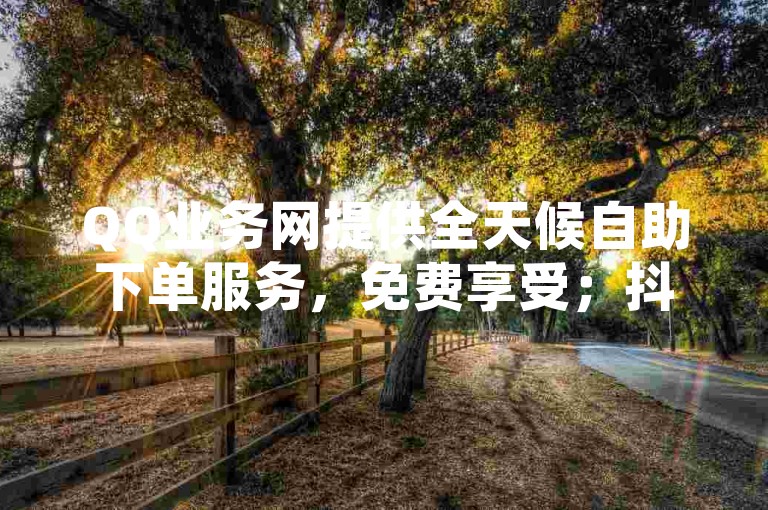 QQ业务网提供全天候自助下单服务，免费享受；抖音平台助力视频播放量飙升，而QQ空间则让你的浏览量飞跃，访客数稳定增长 - 尽在QQ超级会员龙年庆典优惠中。
