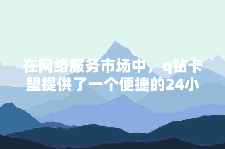 在网络服务市场中，q钻卡盟提供了一个便捷的24小时自动发卡平台，专门针对DNF游戏爱好者，同时以极具吸引力的价格提供Ks一毛1000粉的优惠，以及仅需1块钱就能增加10000粉丝的活粉网站服务。