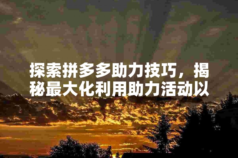 探索拼多多助力技巧，揭秘最大化利用助力活动以获得最佳折扣的方法。