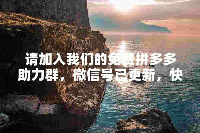 请加入我们的免费拼多多助力群，微信号已更新，快来获取帮助吧！