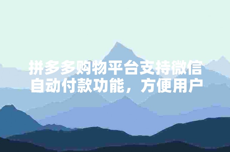 拼多多购物平台支持微信自动付款功能，方便用户快速完成交易。