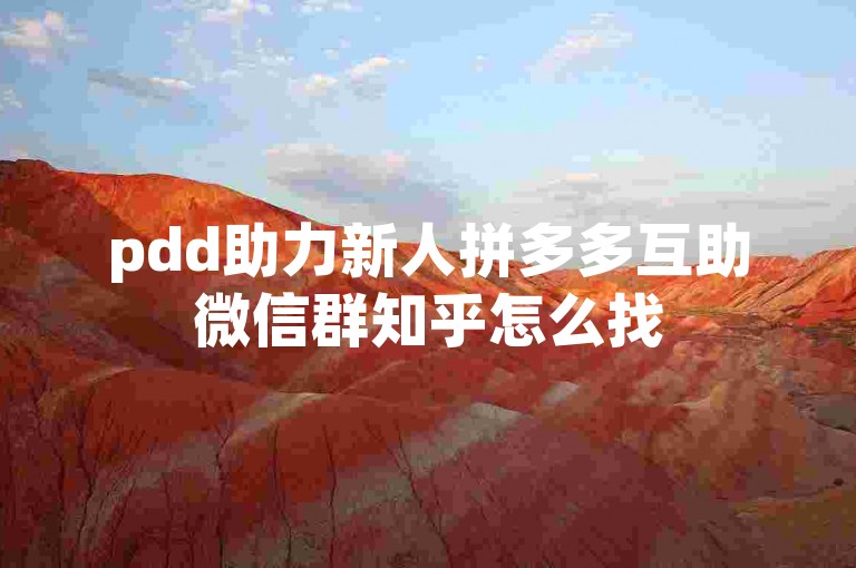 pdd助力新人拼多多互助微信群知乎怎么找