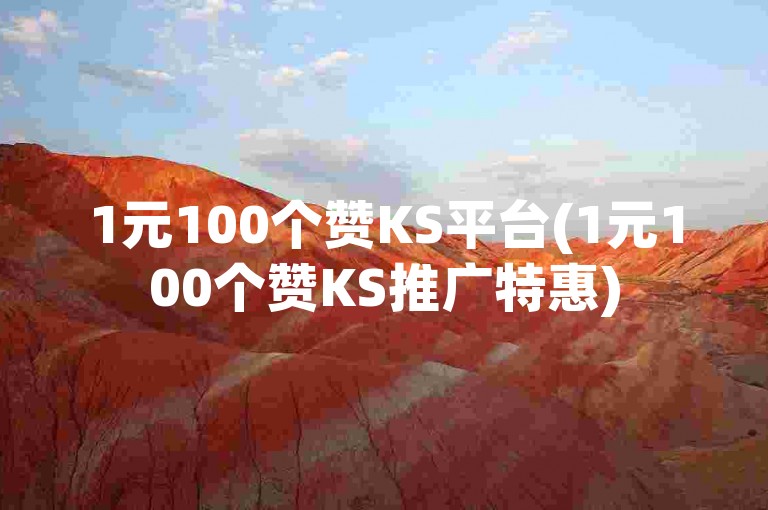 1元100个赞KS平台(1元100个赞KS推广特惠)