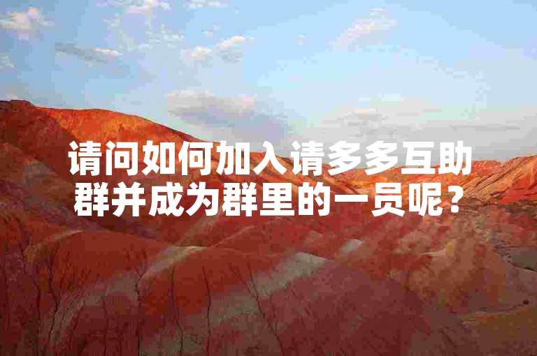 请问如何加入请多多互助群并成为群里的一员呢？
