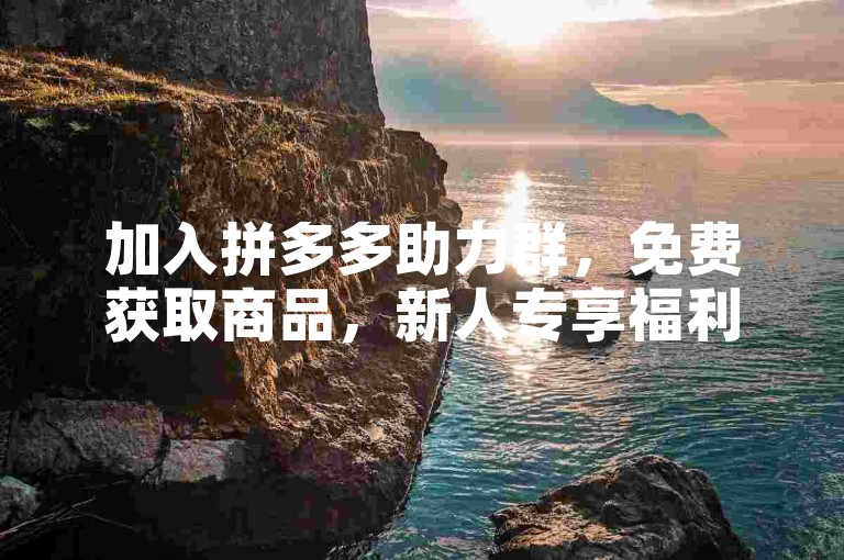 加入拼多多助力群，免费获取商品，新人专享福利。