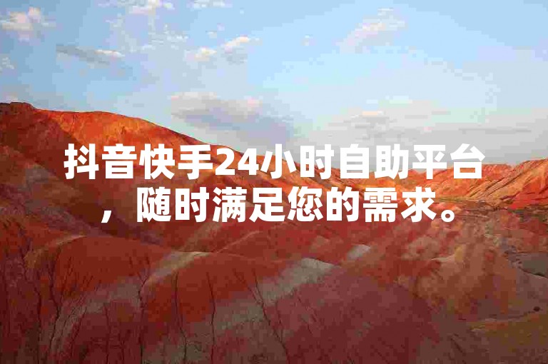 抖音快手24小时自助平台，随时满足您的需求。