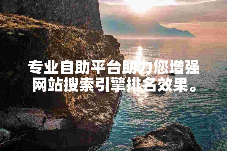 专业自助平台助力您增强网站搜索引擎排名效果。
