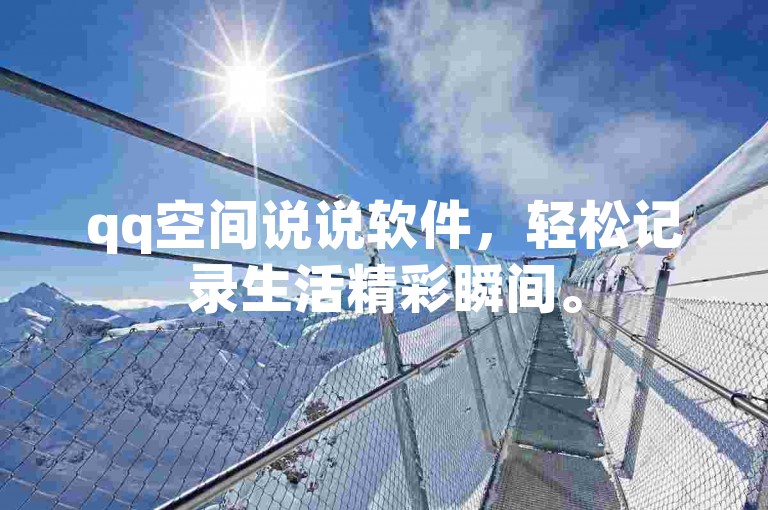 qq空间说说软件，轻松记录生活精彩瞬间。