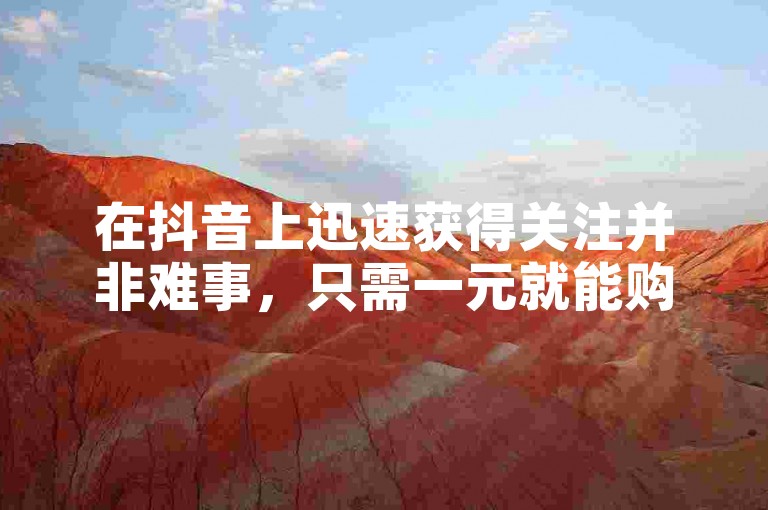 在抖音上迅速获得关注并非难事，只需一元就能购买到一百个赞，通过自助下单网站轻松实现。