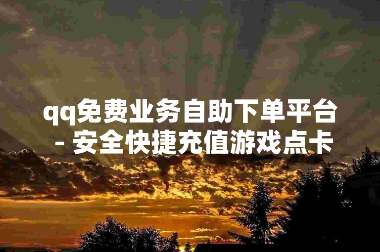 qq免费业务自助下单平台 - 安全快捷充值游戏点卡。