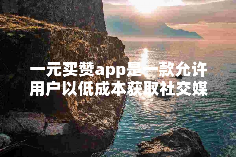 一元买赞app是一款允许用户以低成本获取社交媒体点赞的应用程序。