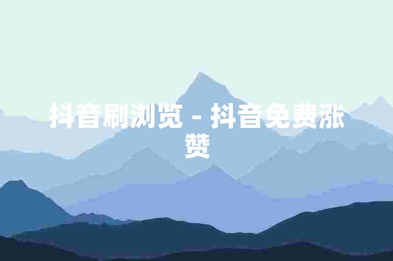 抖音刷浏览 - 抖音免费涨赞